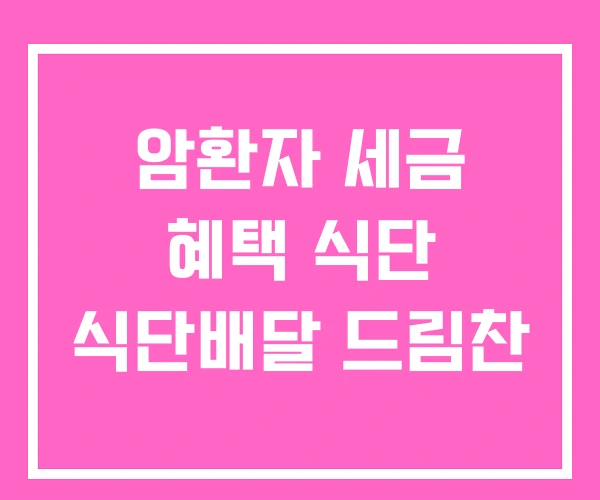 암환자 세금 혜택 식단 식단배달 드림찬