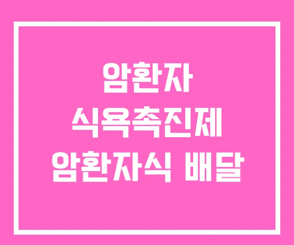 암환자 식욕촉진제 암환자식 배달