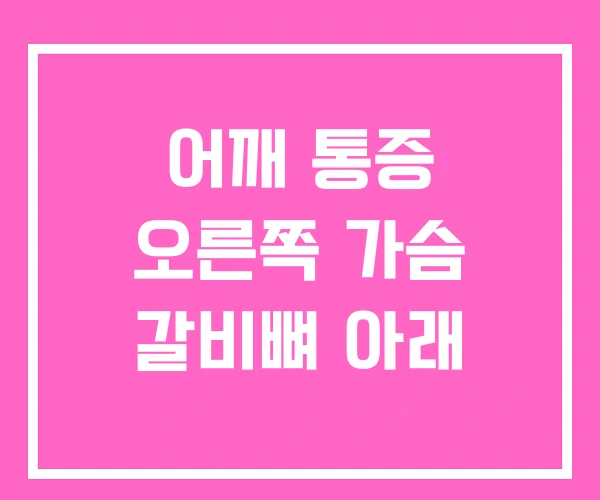 어깨 통증 오른쪽 가슴 갈비뼈 아래