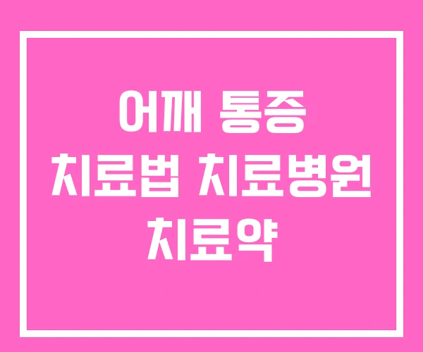 어깨 통증 치료법 치료병원 치료약