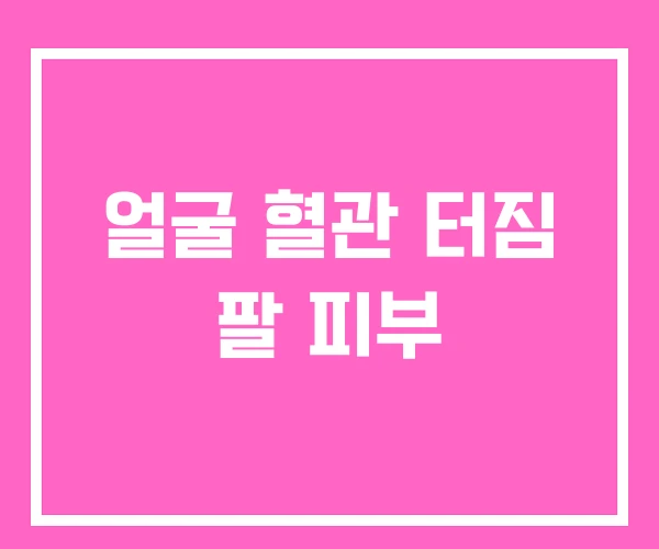 얼굴 혈관 터짐 팔 피부