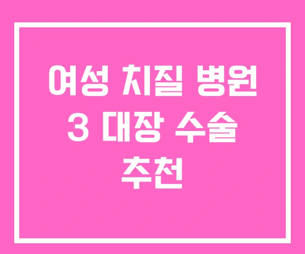 여성 치질 병원 3 대장 수술 추천