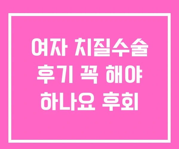 여자 치질수술 후기 꼭 해야 하나요 후회