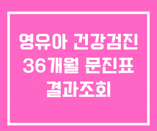 영유아 건강검진 36개월 문진표 결과조회