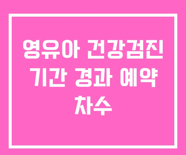 영유아 건강검진 기간 경과 예약 차수
