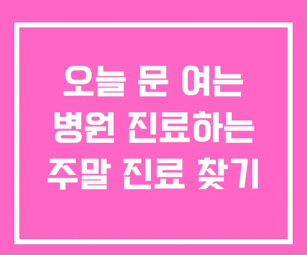 오늘 문 여는 병원 진료하는 주말 진료 찾기