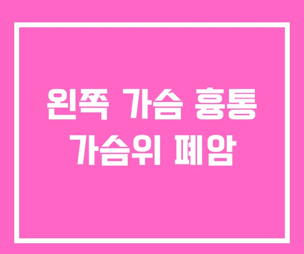 왼쪽 가슴 흉통 가슴위 폐암