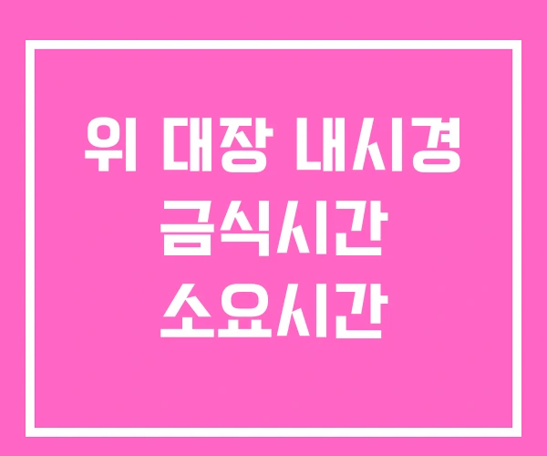 위 대장 내시경 금식시간 소요시간