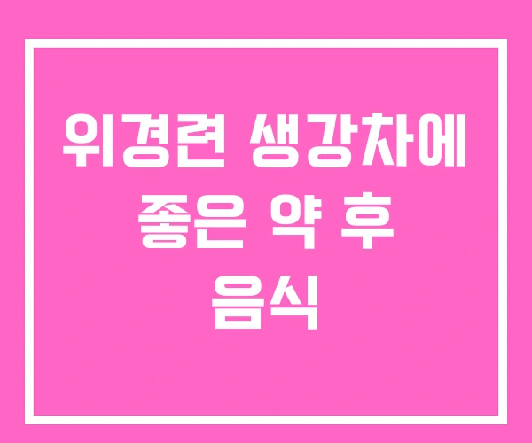위경련 생강차에 좋은 약 후 음식