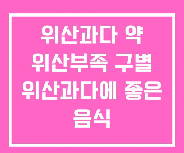 위산과다 약 위산부족 구별 위산과다에 좋은 음식