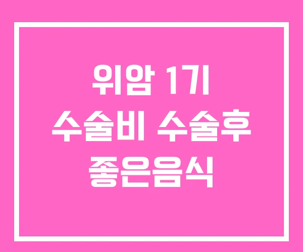 위암 1기 수술비 수술후 좋은음식