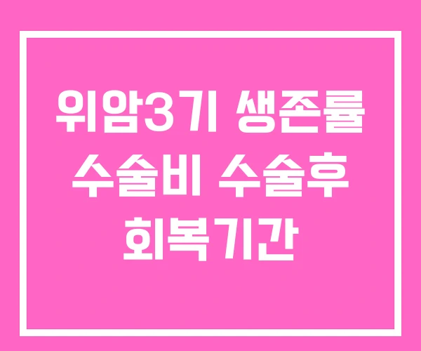 위암3기 생존률 수술비 수술후 회복기간