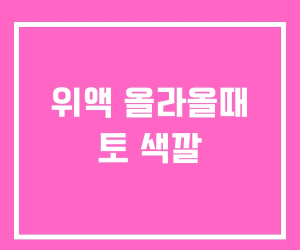 위액 올라올때 토 색깔
