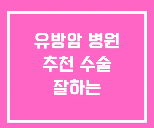 유방암 병원 추천 수술 잘하는