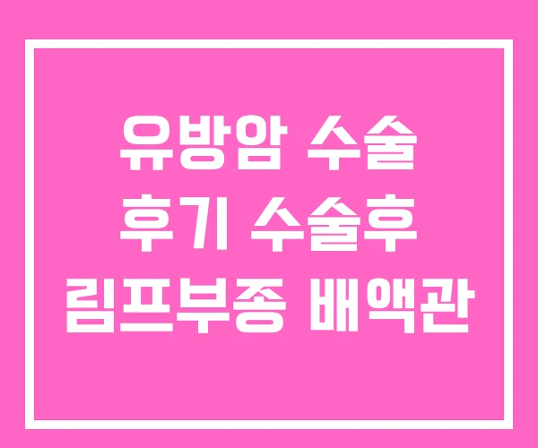 유방암 수술 후기 수술후 림프부종 배액관