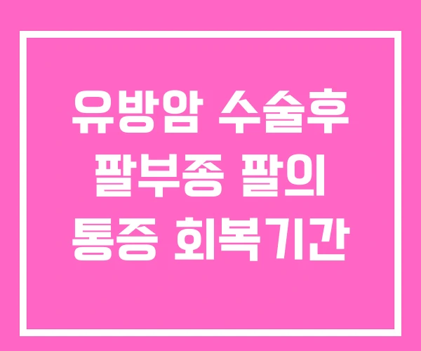 유방암 수술후 팔부종 팔의 통증 회복기간