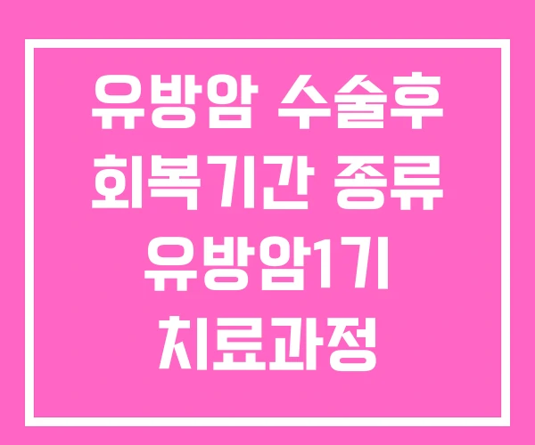 유방암 수술후 회복기간 종류 유방암1기 치료과정