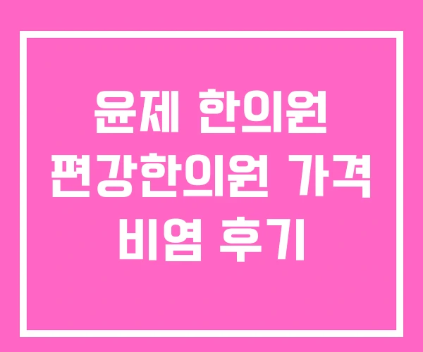 윤제 한의원 편강한의원 가격 비염 후기