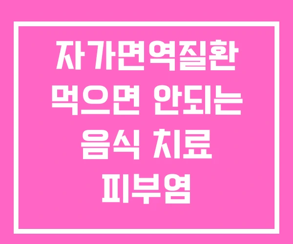 자가면역질환 먹으면 안되는 음식 치료 피부염