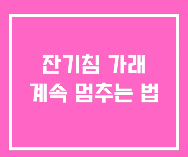 잔기침 가래 계속 멈추는 법