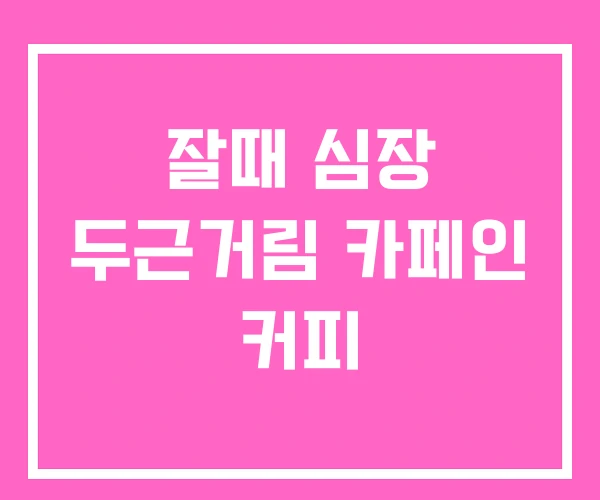 잘때 심장 두근거림 카페인 커피