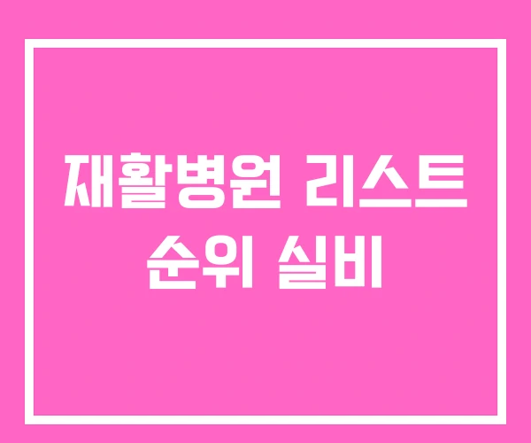 재활병원 리스트 순위 실비