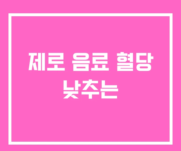 제로 음료 혈당 낮추는