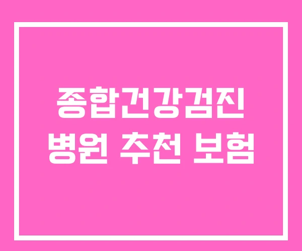 종합건강검진 병원 추천 보험