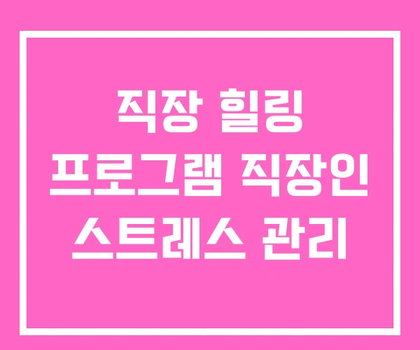직장 힐링 프로그램 직장인 스트레스 관리