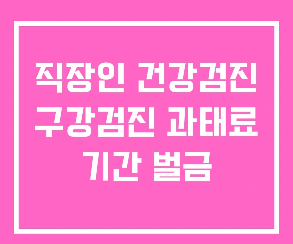 직장인 건강검진 구강검진 과태료 기간 벌금