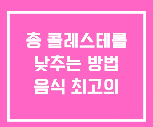 총 콜레스테롤 낮추는 방법 음식 최고의