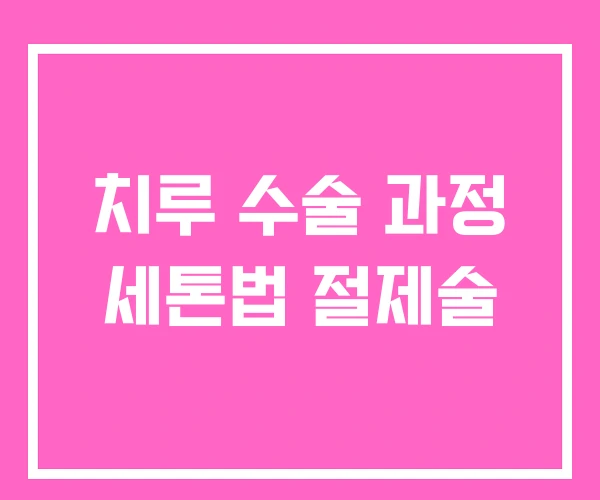 치루 수술 과정 세톤법 절제술