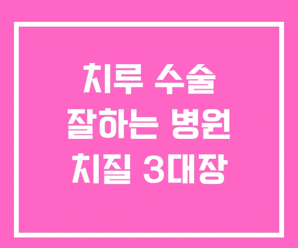 치루 수술 잘하는 병원 치질 3대장
