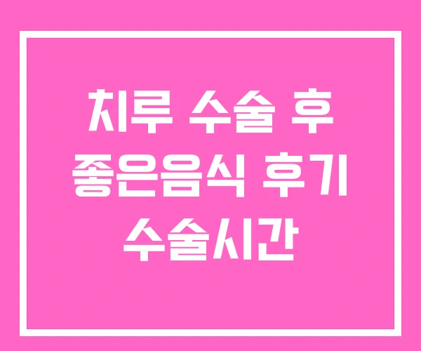 치루 수술 후 좋은음식 후기 수술시간