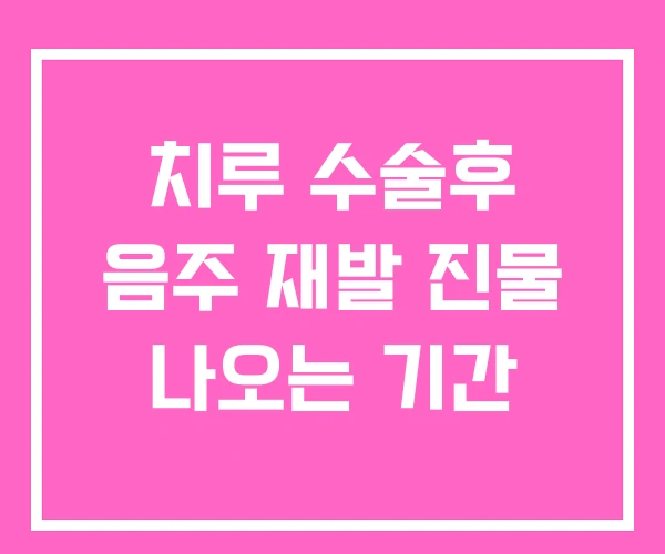 치루 수술후 음주 재발 진물 나오는 기간