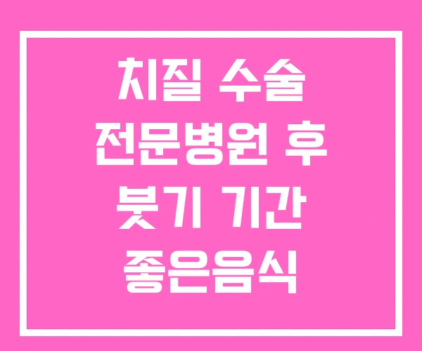 치질 수술 전문병원 후 붓기 기간 좋은음식