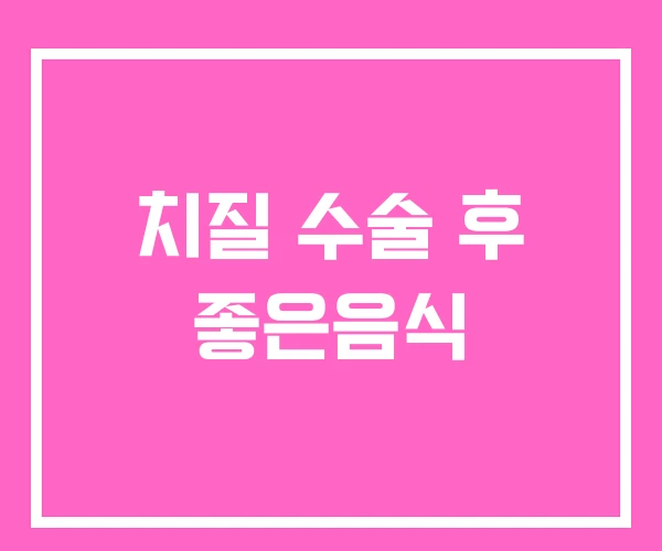 치질 수술 후 좋은음식
