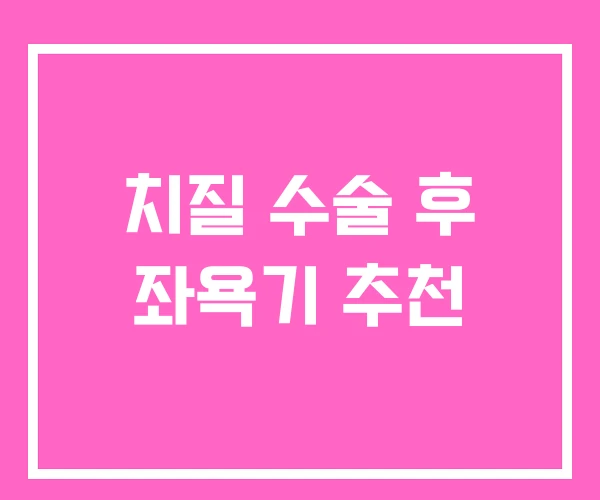 치질 수술 후 좌욕기 추천