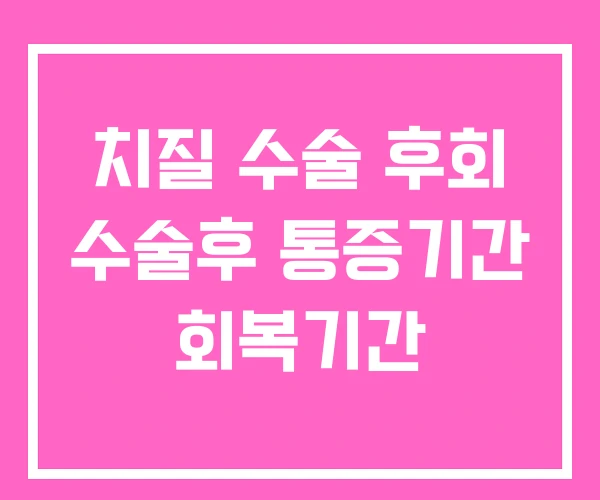 치질 수술 후회 수술후 통증기간 회복기간