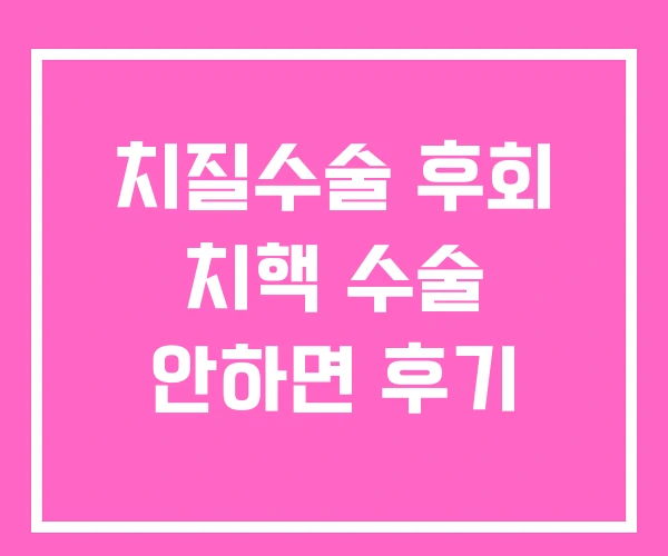 치질수술 후회 치핵 수술 안하면 후기