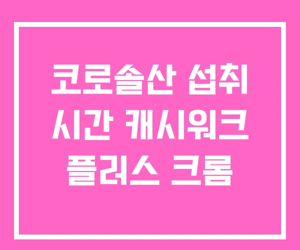 코로솔산 섭취 시간 캐시워크 플러스 크롬