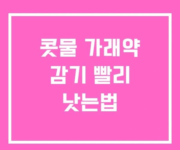 콧물 가래약 감기 빨리 낫는법