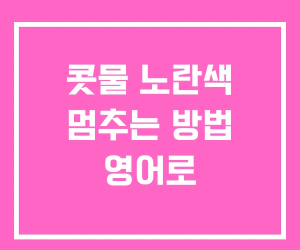 콧물 노란색 멈추는 방법 영어로