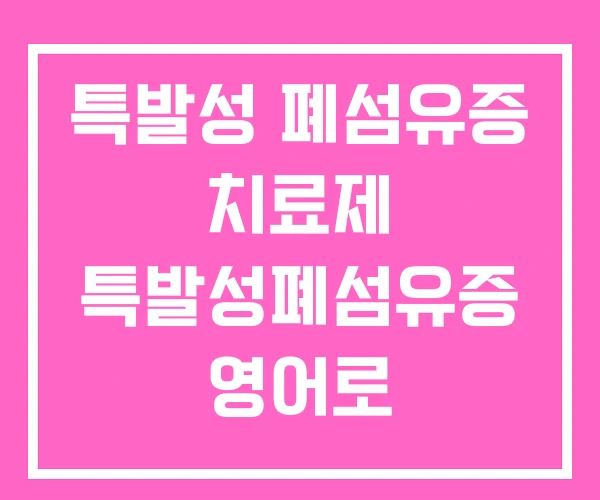특발성 폐섬유증 치료제 특발성폐섬유증 영어로