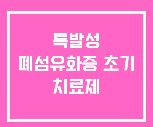 특발성 폐섬유화증 초기 치료제 특발성 폐섬유화증 초기 치료제
