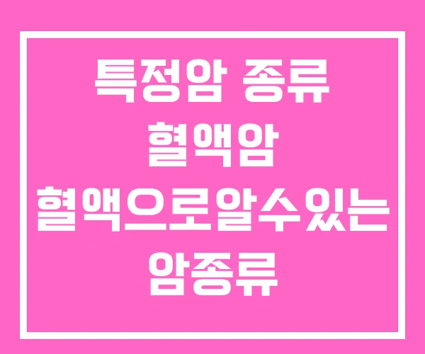 특정암 종류 혈액암 혈액으로알수있는 암종류