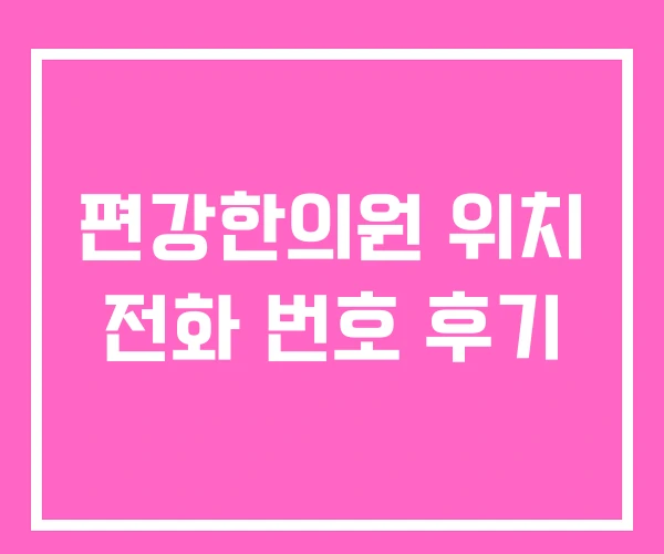 편강한의원 위치 전화 번호 후기 편강한의원 위치 전화 번호 후기