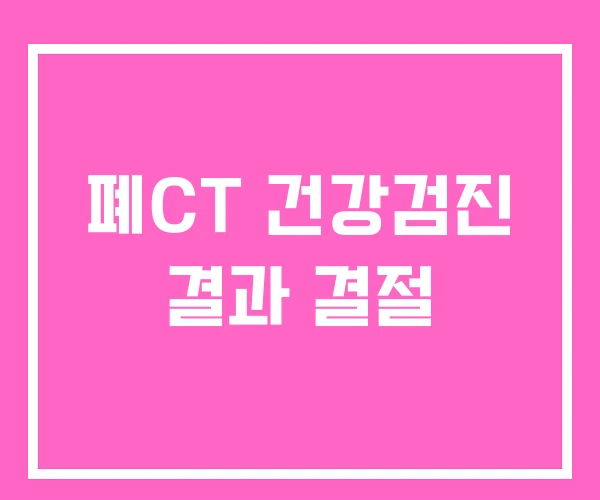 폐CT 건강검진 결과 결절 폐CT 건강검진 결과 결절