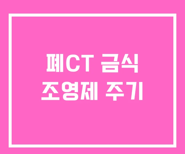 폐CT 금식 조영제 주기