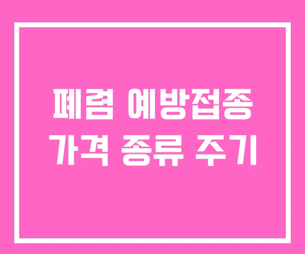 폐렴 예방접종 가격 종류 주기